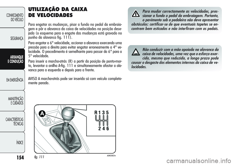 Alfa Romeo Giulietta 2011 Manual de Uso e Manutenção (in Portuguese) 154
CONHECIMENTO
DO VEÍCULO
SEGURANÇA
ARRANQUE
E CONDUÇÃO
EM EMERGÊNCIA
MANUTENÇÃO
E CUIDADOS
CARACTERÍSTICAS
TÉCNICAS
ÍNDICE
UTILIZAÇÃO DA CAIXA
DE VELOCIDADES
Para engatar as mudanças, Alfa Romeo Giulietta 2011 Manual de Uso e Manutenção (in Portuguese) 154
CONHECIMENTO
DO VEÍCULO
SEGURANÇA
ARRANQUE
E CONDUÇÃO
EM EMERGÊNCIA
MANUTENÇÃO
E CUIDADOS
CARACTERÍSTICAS
TÉCNICAS
ÍNDICE
UTILIZAÇÃO DA CAIXA
DE VELOCIDADES
Para engatar as mudanças,