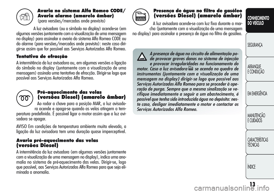 Alfa Romeo Giulietta 2011 Manual de Uso e Manutenção (in Portuguese) 13
CONHECIMENTO
DO VEÍCULO
SEGURANÇA
ARRANQUE
E CONDUÇÃO
EM EMERGÊNCIA
MANUTENÇÃO
E CUIDADOS
CARACTERÍSTICAS
TÉCNICAS
ÍNDICE
Avaria no sistema Alfa Romeo CODE/
Avaria alarme (amarelo âmbar) Alfa Romeo Giulietta 2011 Manual de Uso e Manutenção (in Portuguese) 13
CONHECIMENTO
DO VEÍCULO
SEGURANÇA
ARRANQUE
E CONDUÇÃO
EM EMERGÊNCIA
MANUTENÇÃO
E CUIDADOS
CARACTERÍSTICAS
TÉCNICAS
ÍNDICE
Avaria no sistema Alfa Romeo CODE/
Avaria alarme (amarelo âmbar)