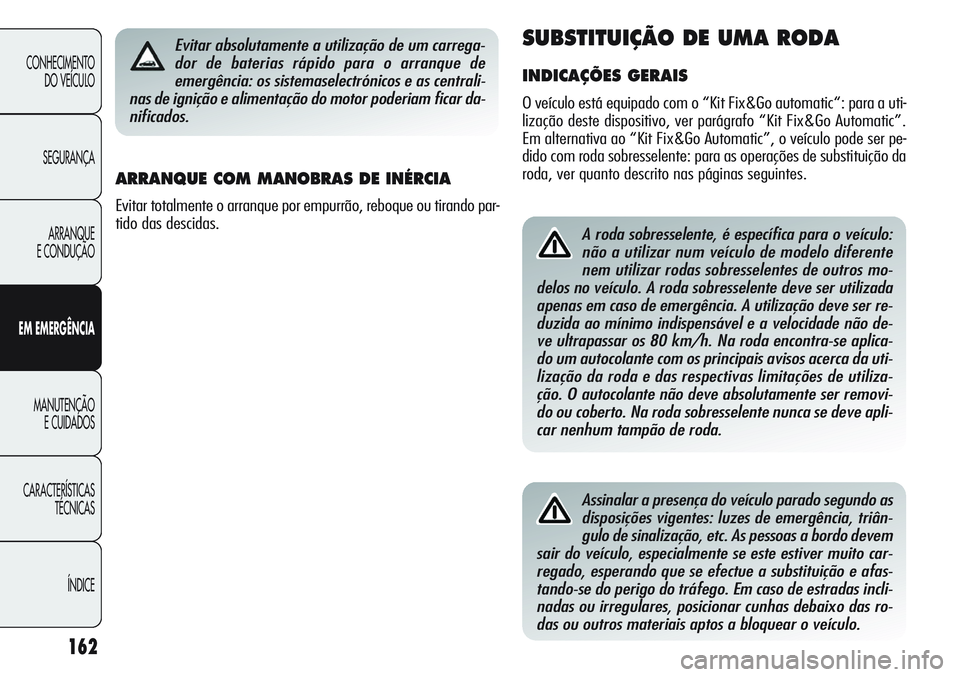 Alfa Romeo Giulietta 2011 Manual de Uso e Manutenção (in Portuguese) 162
CONHECIMENTO
DO VEÍCULO
SEGURANÇA
ARRANQUE
E CONDUÇÃO
EM EMERGÊNCIA
MANUTENÇÃO
E CUIDADOS
CARACTERÍSTICAS
TÉCNICAS
ÍNDICE
A roda sobresselente, é específica para o veículo:
não a uti Alfa Romeo Giulietta 2011 Manual de Uso e Manutenção (in Portuguese) 162
CONHECIMENTO
DO VEÍCULO
SEGURANÇA
ARRANQUE
E CONDUÇÃO
EM EMERGÊNCIA
MANUTENÇÃO
E CUIDADOS
CARACTERÍSTICAS
TÉCNICAS
ÍNDICE
A roda sobresselente, é específica para o veículo:
não a uti