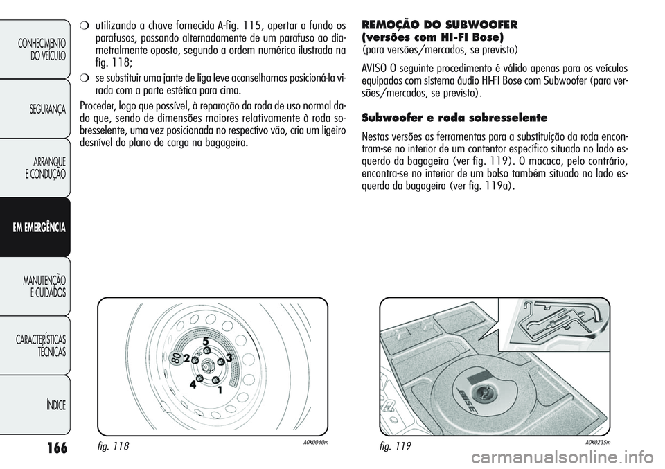 Alfa Romeo Giulietta 2012  Manual de Uso e Manutenção (in Portuguese) 166
CONHECIMENTO
DO VEÍCULO
SEGURANÇA
ARRANQUE
E CONDUÇÃO
EM EMERGÊNCIA
MANUTENÇÃO
E CUIDADOS
CARACTERÍSTICAS
TÉCNICAS
ÍNDICE
fig. 118A0K0040mfig. 119A0K0235m
❍utilizando a chave fornecida