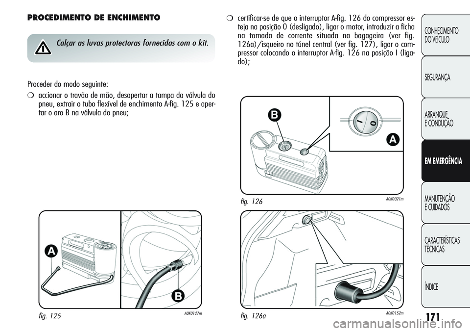 Alfa Romeo Giulietta 2011 Manual de Uso e Manutenção (in Portuguese) 171
CONHECIMENTO
DO VEÍCULO
SEGURANÇA
ARRANQUE
E CONDUÇÃO
EM EMERGÊNCIA
MANUTENÇÃO
E CUIDADOS
CARACTERÍSTICAS
TÉCNICAS
ÍNDICE
PROCEDIMENTO DE ENCHIMENTO
Calçar as luvas protectoras fornecid Alfa Romeo Giulietta 2011 Manual de Uso e Manutenção (in Portuguese) 171
CONHECIMENTO
DO VEÍCULO
SEGURANÇA
ARRANQUE
E CONDUÇÃO
EM EMERGÊNCIA
MANUTENÇÃO
E CUIDADOS
CARACTERÍSTICAS
TÉCNICAS
ÍNDICE
PROCEDIMENTO DE ENCHIMENTO
Calçar as luvas protectoras fornecid