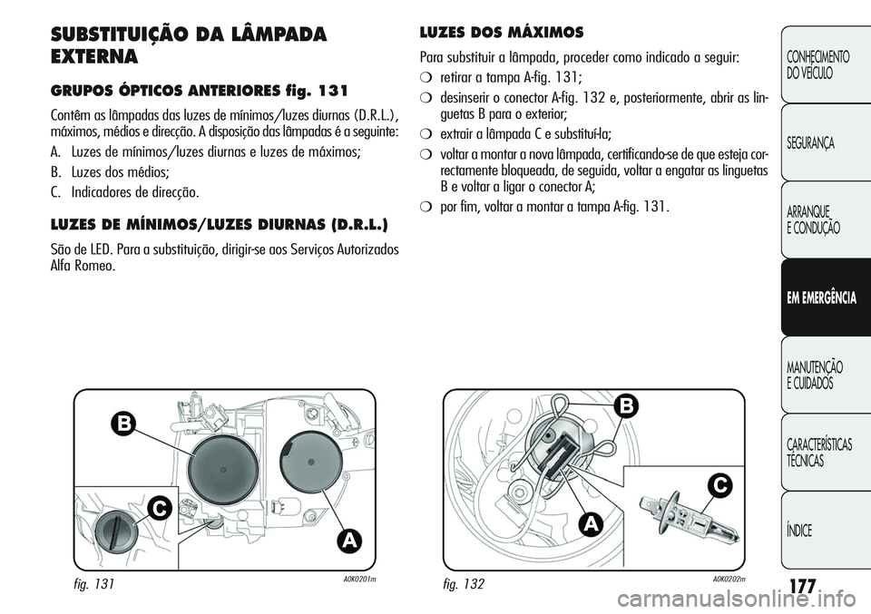Alfa Romeo Giulietta 2011 Manual de Uso e Manutenção (in Portuguese) 177
CONHECIMENTO
DO VEÍCULO
SEGURANÇA
ARRANQUE
E CONDUÇÃO
EM EMERGÊNCIA
MANUTENÇÃO
E CUIDADOS
CARACTERÍSTICAS
TÉCNICAS
ÍNDICE
SUBSTITUIÇÃO DA LÂMPADA
EXTERNA
GRUPOS ÓPTICOS ANTERIORES fi Alfa Romeo Giulietta 2011 Manual de Uso e Manutenção (in Portuguese) 177
CONHECIMENTO
DO VEÍCULO
SEGURANÇA
ARRANQUE
E CONDUÇÃO
EM EMERGÊNCIA
MANUTENÇÃO
E CUIDADOS
CARACTERÍSTICAS
TÉCNICAS
ÍNDICE
SUBSTITUIÇÃO DA LÂMPADA
EXTERNA
GRUPOS ÓPTICOS ANTERIORES fi