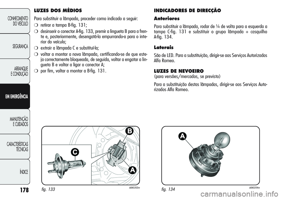 Alfa Romeo Giulietta 2011 Manual de Uso e Manutenção (in Portuguese) 178
CONHECIMENTO
DO VEÍCULO
SEGURANÇA
ARRANQUE
E CONDUÇÃO
EM EMERGÊNCIA
MANUTENÇÃO
E CUIDADOS
CARACTERÍSTICAS
TÉCNICAS
ÍNDICE
LUZES DOS MÉDIOS
Para substituir a lâmpada, proceder como indi Alfa Romeo Giulietta 2011 Manual de Uso e Manutenção (in Portuguese) 178
CONHECIMENTO
DO VEÍCULO
SEGURANÇA
ARRANQUE
E CONDUÇÃO
EM EMERGÊNCIA
MANUTENÇÃO
E CUIDADOS
CARACTERÍSTICAS
TÉCNICAS
ÍNDICE
LUZES DOS MÉDIOS
Para substituir a lâmpada, proceder como indi