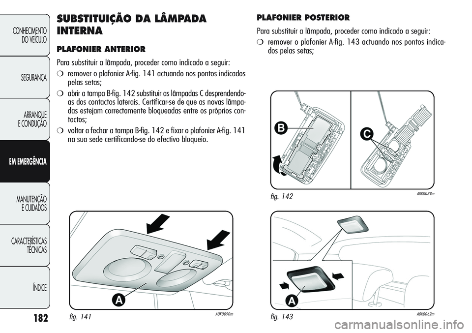Alfa Romeo Giulietta 2011 Manual de Uso e Manutenção (in Portuguese) 182
CONHECIMENTO
DO VEÍCULO
SEGURANÇA
ARRANQUE
E CONDUÇÃO
EM EMERGÊNCIA
MANUTENÇÃO
E CUIDADOS
CARACTERÍSTICAS
TÉCNICAS
ÍNDICE
SUBSTITUIÇÃO DA LÂMPADA
INTERNA
PLAFONIER ANTERIOR
Para subst Alfa Romeo Giulietta 2011 Manual de Uso e Manutenção (in Portuguese) 182
CONHECIMENTO
DO VEÍCULO
SEGURANÇA
ARRANQUE
E CONDUÇÃO
EM EMERGÊNCIA
MANUTENÇÃO
E CUIDADOS
CARACTERÍSTICAS
TÉCNICAS
ÍNDICE
SUBSTITUIÇÃO DA LÂMPADA
INTERNA
PLAFONIER ANTERIOR
Para subst