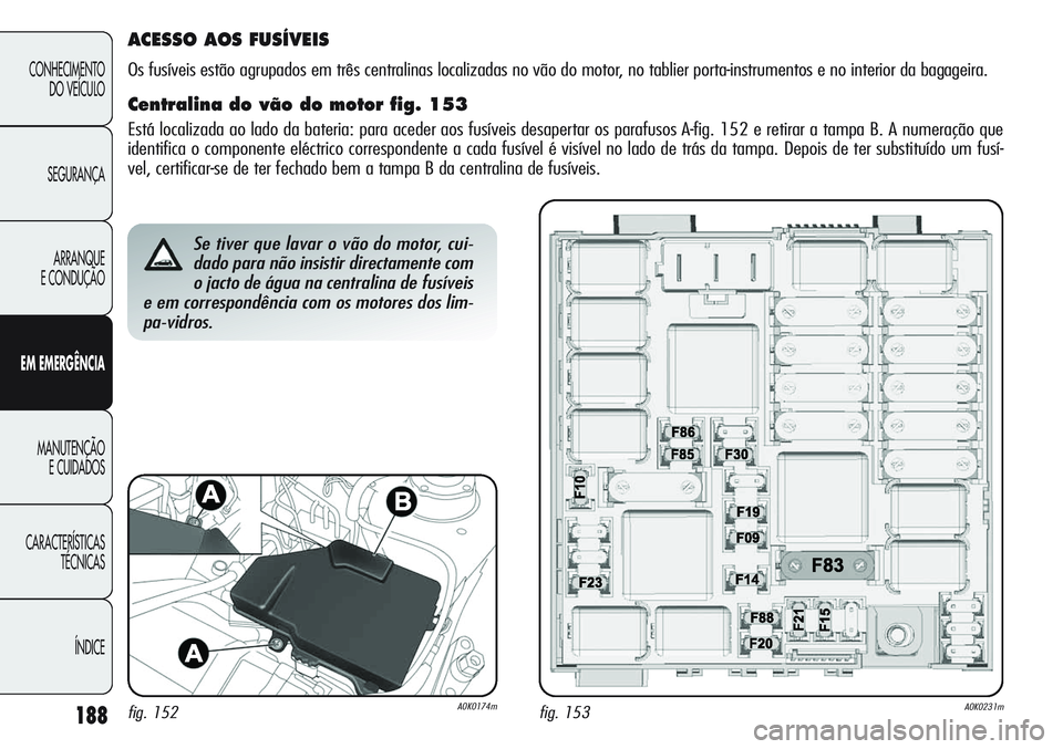 Alfa Romeo Giulietta 2011 Manual de Uso e Manutenção (in Portuguese) 188
CONHECIMENTO
DO VEÍCULO
SEGURANÇA
ARRANQUE
E CONDUÇÃO
EM EMERGÊNCIA
MANUTENÇÃO
E CUIDADOS
CARACTERÍSTICAS
TÉCNICAS
ÍNDICE
Se tiver que lavar o vão do motor, cui-
dado para não insistir Alfa Romeo Giulietta 2011 Manual de Uso e Manutenção (in Portuguese) 188
CONHECIMENTO
DO VEÍCULO
SEGURANÇA
ARRANQUE
E CONDUÇÃO
EM EMERGÊNCIA
MANUTENÇÃO
E CUIDADOS
CARACTERÍSTICAS
TÉCNICAS
ÍNDICE
Se tiver que lavar o vão do motor, cui-
dado para não insistir