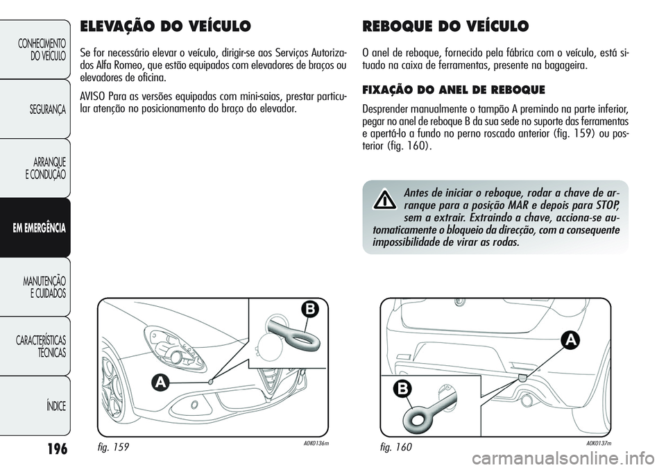 Alfa Romeo Giulietta 2011 Manual de Uso e Manutenção (in Portuguese) 196
CONHECIMENTO
DO VEÍCULO
SEGURANÇA
ARRANQUE
E CONDUÇÃO
EM EMERGÊNCIA
MANUTENÇÃO
E CUIDADOS
CARACTERÍSTICAS
TÉCNICAS
ÍNDICE
ELEVAÇÃO DO VEÍCULO
Se for necessário elevar o veículo, dir Alfa Romeo Giulietta 2011 Manual de Uso e Manutenção (in Portuguese) 196
CONHECIMENTO
DO VEÍCULO
SEGURANÇA
ARRANQUE
E CONDUÇÃO
EM EMERGÊNCIA
MANUTENÇÃO
E CUIDADOS
CARACTERÍSTICAS
TÉCNICAS
ÍNDICE
ELEVAÇÃO DO VEÍCULO
Se for necessário elevar o veículo, dir