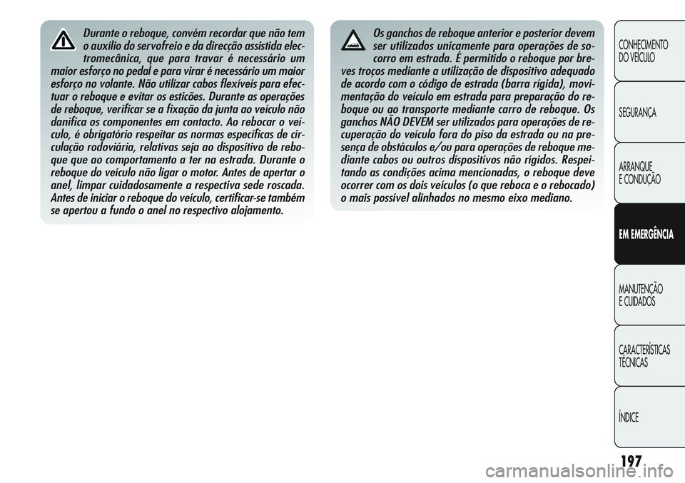 Alfa Romeo Giulietta 2012  Manual de Uso e Manutenção (in Portuguese) 197
CONHECIMENTO
DO VEÍCULO
SEGURANÇA
ARRANQUE
E CONDUÇÃO
EM EMERGÊNCIA
MANUTENÇÃO
E CUIDADOS
CARACTERÍSTICAS
TÉCNICAS
ÍNDICE
Durante o reboque, convém recordar que não tem
o auxílio do s