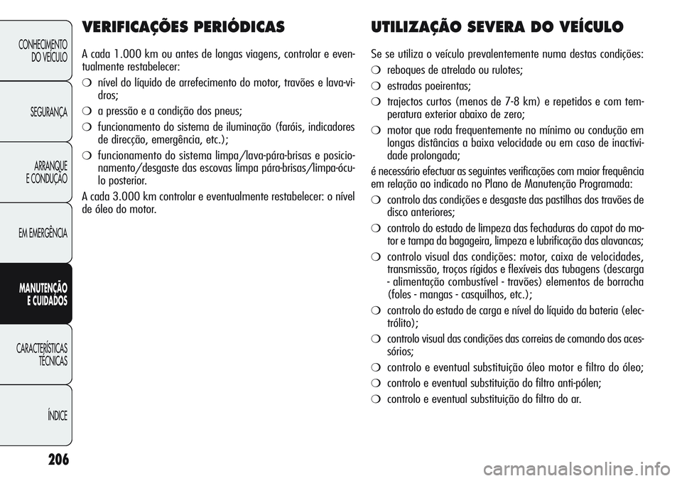 Alfa Romeo Giulietta 2011 Manual de Uso e Manutenção (in Portuguese) 206
CONHECIMENTO
DO VEÍCULO
SEGURANÇA
ARRANQUE
E CONDUÇÃO
EM EMERGÊNCIA
MANUTENÇÃO
E CUIDADOS
CARACTERÍSTICAS
TÉCNICAS
ÍNDICE
VERIFICAÇÕES PERIÓDICAS
A cada 1.000 km ou antes de longas vi Alfa Romeo Giulietta 2011 Manual de Uso e Manutenção (in Portuguese) 206
CONHECIMENTO
DO VEÍCULO
SEGURANÇA
ARRANQUE
E CONDUÇÃO
EM EMERGÊNCIA
MANUTENÇÃO
E CUIDADOS
CARACTERÍSTICAS
TÉCNICAS
ÍNDICE
VERIFICAÇÕES PERIÓDICAS
A cada 1.000 km ou antes de longas vi