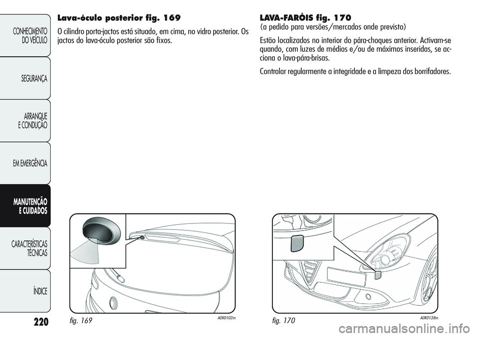 Alfa Romeo Giulietta 2011 Manual de Uso e Manutenção (in Portuguese) 220
CONHECIMENTO
DO VEÍCULO
SEGURANÇA
ARRANQUE
E CONDUÇÃO
EM EMERGÊNCIA
MANUTENÇÃO
E CUIDADOS
CARACTERÍSTICAS
TÉCNICAS
ÍNDICE
Lava-óculo posterior fig. 169
O cilindro porta-jactos está sit Alfa Romeo Giulietta 2011 Manual de Uso e Manutenção (in Portuguese) 220
CONHECIMENTO
DO VEÍCULO
SEGURANÇA
ARRANQUE
E CONDUÇÃO
EM EMERGÊNCIA
MANUTENÇÃO
E CUIDADOS
CARACTERÍSTICAS
TÉCNICAS
ÍNDICE
Lava-óculo posterior fig. 169
O cilindro porta-jactos está sit