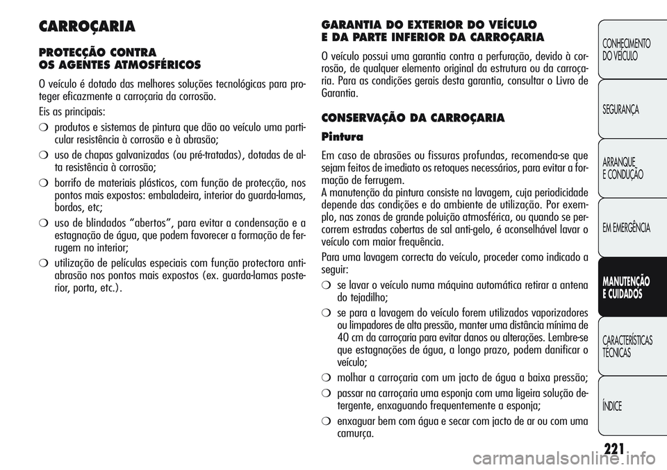 Alfa Romeo Giulietta 2011 Manual de Uso e Manutenção (in Portuguese) 221
CONHECIMENTO
DO VEÍCULO
SEGURANÇA
ARRANQUE
E CONDUÇÃO
EM EMERGÊNCIA
MANUTENÇÃO
E CUIDADOS
CARACTERÍSTICAS
TÉCNICAS
ÍNDICE
CARROÇARIA
PROTECÇÃO CONTRA
OS AGENTES ATMOSFÉRICOS
O veíc Alfa Romeo Giulietta 2011 Manual de Uso e Manutenção (in Portuguese) 221
CONHECIMENTO
DO VEÍCULO
SEGURANÇA
ARRANQUE
E CONDUÇÃO
EM EMERGÊNCIA
MANUTENÇÃO
E CUIDADOS
CARACTERÍSTICAS
TÉCNICAS
ÍNDICE
CARROÇARIA
PROTECÇÃO CONTRA
OS AGENTES ATMOSFÉRICOS
O veíc