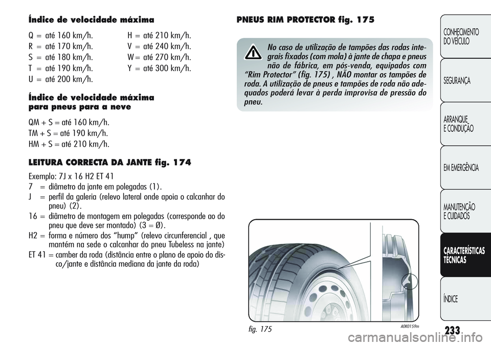 Alfa Romeo Giulietta 2011 Manual de Uso e Manutenção (in Portuguese) 233
CONHECIMENTO
DO VEÍCULO
SEGURANÇA
ARRANQUE
E CONDUÇÃO
EM EMERGÊNCIA
MANUTENÇÃO
E CUIDADOS
CARACTERÍSTICAS
TÉCNICAS
ÍNDICE
Índice de velocidade máxima
Q = até 160 km/h. H = até 210 km Alfa Romeo Giulietta 2011 Manual de Uso e Manutenção (in Portuguese) 233
CONHECIMENTO
DO VEÍCULO
SEGURANÇA
ARRANQUE
E CONDUÇÃO
EM EMERGÊNCIA
MANUTENÇÃO
E CUIDADOS
CARACTERÍSTICAS
TÉCNICAS
ÍNDICE
Índice de velocidade máxima
Q = até 160 km/h. H = até 210 km