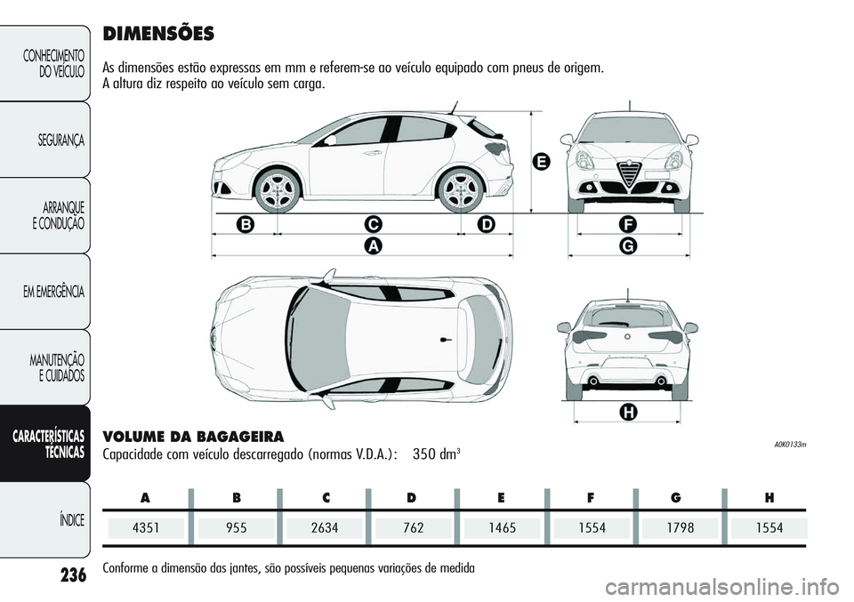 Alfa Romeo Giulietta 2011 Manual de Uso e Manutenção (in Portuguese) ABCDEFG H
236
CONHECIMENTO
DO VEÍCULO
SEGURANÇA
ARRANQUE
E CONDUÇÃO
EM EMERGÊNCIA
MANUTENÇÃO
E CUIDADOS
CARACTERÍSTICAS
TÉCNICAS
ÍNDICE
DIMENSÕES
As dimensões estão expressas em mm e refe Alfa Romeo Giulietta 2011 Manual de Uso e Manutenção (in Portuguese) ABCDEFG H
236
CONHECIMENTO
DO VEÍCULO
SEGURANÇA
ARRANQUE
E CONDUÇÃO
EM EMERGÊNCIA
MANUTENÇÃO
E CUIDADOS
CARACTERÍSTICAS
TÉCNICAS
ÍNDICE
DIMENSÕES
As dimensões estão expressas em mm e refe