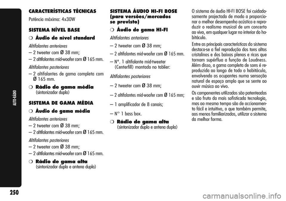 Alfa Romeo Giulietta 2012  Manual de Uso e Manutenção (in Portuguese) CARACTERÍSTICAS TÉCNICAS
Potência máxima: 4x30W
SISTEMA NÍVEL BASE
❍Áudio de nível standard
Altifalantes anteriores
– 2 tweeter com ø38 mm;
– 2 altifalantes mid-woofer com 
ø165 mm.
Alt