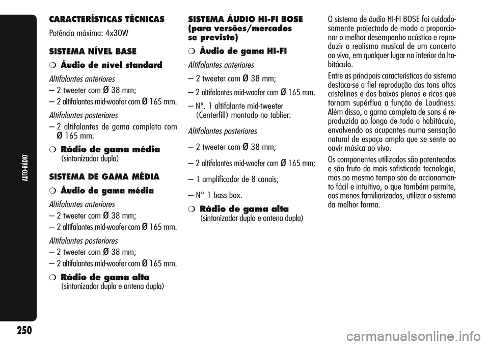 Alfa Romeo Giulietta 2011  Manual de Uso e Manutenção (in Portuguese) CARACTERÍSTICAS TÉCNICAS
Potência máxima: 4x30W
SISTEMA NÍVEL BASE
❍Áudio de nível standard
Altifalantes anteriores
– 2 tweeter com ø38 mm;
– 2 altifalantes mid-woofer com 
ø165 mm.
Alt