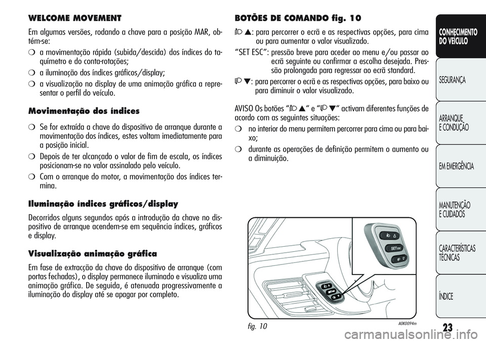 Alfa Romeo Giulietta 2012  Manual de Uso e Manutenção (in Portuguese) 23
CONHECIMENTO
DO VEÍCULO
SEGURANÇA
ARRANQUE
E CONDUÇÃO
EM EMERGÊNCIA
MANUTENÇÃO
E CUIDADOS
CARACTERÍSTICAS
TÉCNICAS
ÍNDICE
WELCOME MOVEMENT
Em algumas versões, rodando a chave para a posi