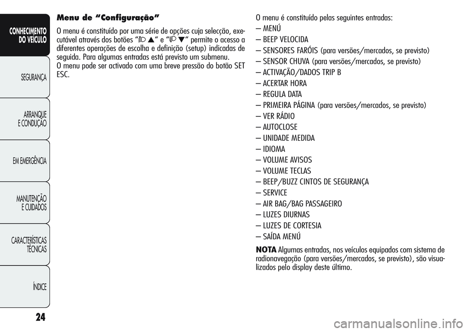 Alfa Romeo Giulietta 2011 Manual de Uso e Manutenção (in Portuguese) 24
CONHECIMENTO
DO VEÍCULO
SEGURANÇA
ARRANQUE
E CONDUÇÃO
EM EMERGÊNCIA
MANUTENÇÃO
E CUIDADOS
CARACTERÍSTICAS
TÉCNICAS
ÍNDICE
O menu é constituído pelas seguintes entradas:
– MENÚ
– BE Alfa Romeo Giulietta 2011 Manual de Uso e Manutenção (in Portuguese) 24
CONHECIMENTO
DO VEÍCULO
SEGURANÇA
ARRANQUE
E CONDUÇÃO
EM EMERGÊNCIA
MANUTENÇÃO
E CUIDADOS
CARACTERÍSTICAS
TÉCNICAS
ÍNDICE
O menu é constituído pelas seguintes entradas:
– MENÚ
– BE
