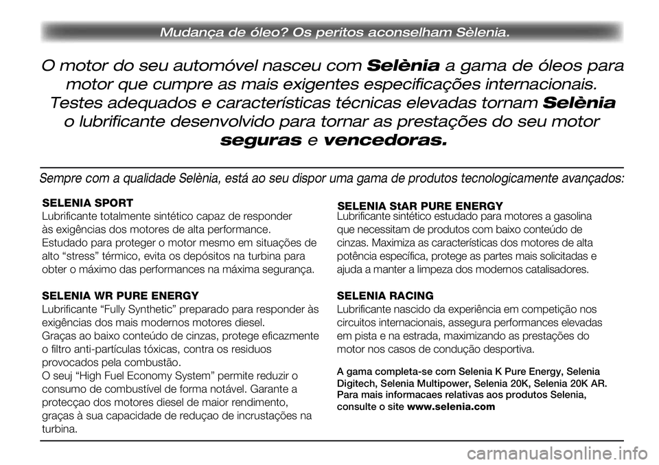 Alfa Romeo Giulietta 2011  Manual de Uso e Manutenção (in Portuguese) SELENIA SPORT
Lubrificante totalmente sintético capaz de responder 
às exigências dos motores de alta performance.
Estudado para proteger o motor mesmo em situações de 
alto “stress” térmico
