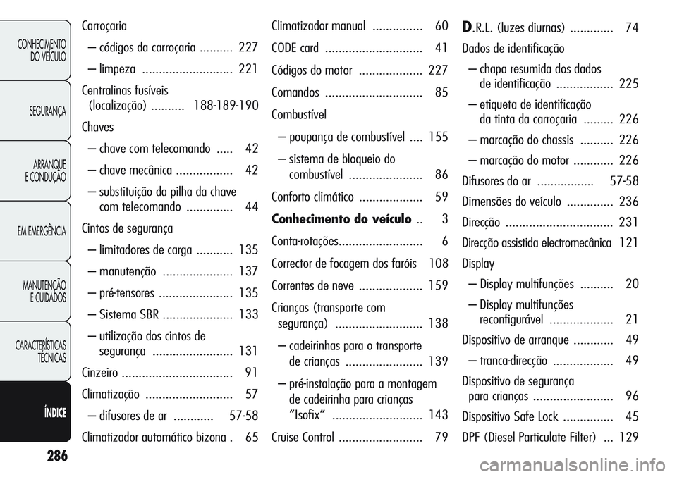 Alfa Romeo Giulietta 2012  Manual de Uso e Manutenção (in Portuguese) 286
CONHECIMENTO
DO VEÍCULO
SEGURANÇA
ARRANQUE
E CONDUÇÃO
EM EMERGÊNCIA
MANUTENÇÃO
E CUIDADOS
CARACTERÍSTICAS
TÉCNICAS
ÍNDICE
Carroçaria
– códigos da carroçaria .......... 227
– limpe