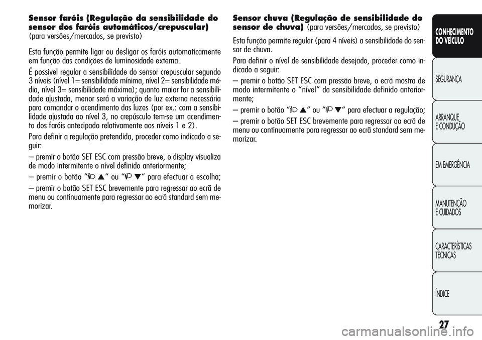 Alfa Romeo Giulietta 2011  Manual de Uso e Manutenção (in Portuguese) 27
CONHECIMENTO
DO VEÍCULO
SEGURANÇA
ARRANQUE
E CONDUÇÃO
EM EMERGÊNCIA
MANUTENÇÃO
E CUIDADOS
CARACTERÍSTICAS
TÉCNICAS
ÍNDICE
Sensor faróis (Regulação da sensibilidade do
sensor dos farói