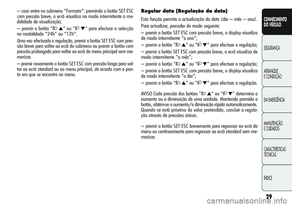 Alfa Romeo Giulietta 2011  Manual de Uso e Manutenção (in Portuguese) 29
CONHECIMENTO
DO VEÍCULO
SEGURANÇA
ARRANQUE
E CONDUÇÃO
EM EMERGÊNCIA
MANUTENÇÃO
E CUIDADOS
CARACTERÍSTICAS
TÉCNICAS
ÍNDICE
– caso entre no submenu “Formato”: premindo o botão SET ES