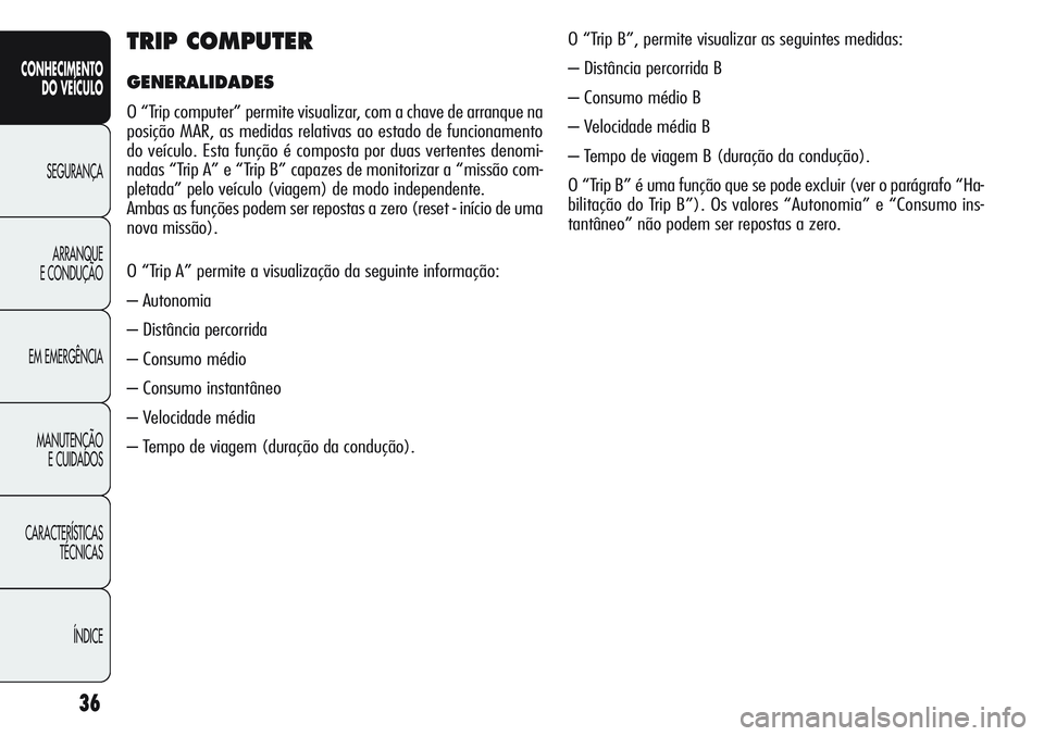 Alfa Romeo Giulietta 2011  Manual de Uso e Manutenção (in Portuguese) 36
CONHECIMENTO
DO VEÍCULO
SEGURANÇA
ARRANQUE
E CONDUÇÃO
EM EMERGÊNCIA
MANUTENÇÃO
E CUIDADOS
CARACTERÍSTICAS
TÉCNICAS
ÍNDICE
TRIP COMPUTER
GENERALIDADES
O “Trip computer” permite visuali