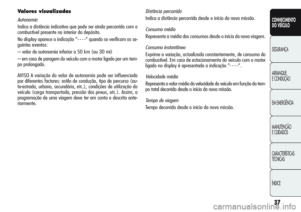 Alfa Romeo Giulietta 2012  Manual de Uso e Manutenção (in Portuguese) 37
CONHECIMENTO
DO VEÍCULO
SEGURANÇA
ARRANQUE
E CONDUÇÃO
EM EMERGÊNCIA
MANUTENÇÃO
E CUIDADOS
CARACTERÍSTICAS
TÉCNICAS
ÍNDICE
Valores visualizadas
Autonomia
Indica a distância indicativa que