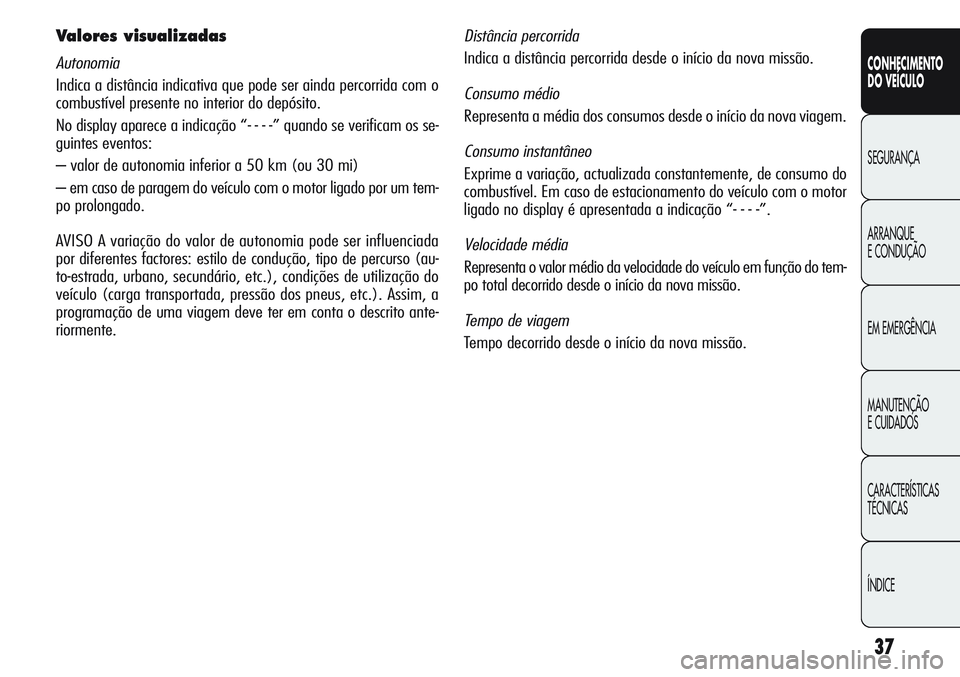 Alfa Romeo Giulietta 2011 Manual de Uso e Manutenção (in Portuguese) 37
CONHECIMENTO
DO VEÍCULO
SEGURANÇA
ARRANQUE
E CONDUÇÃO
EM EMERGÊNCIA
MANUTENÇÃO
E CUIDADOS
CARACTERÍSTICAS
TÉCNICAS
ÍNDICE
Valores visualizadas
Autonomia
Indica a distância indicativa que Alfa Romeo Giulietta 2011 Manual de Uso e Manutenção (in Portuguese) 37
CONHECIMENTO
DO VEÍCULO
SEGURANÇA
ARRANQUE
E CONDUÇÃO
EM EMERGÊNCIA
MANUTENÇÃO
E CUIDADOS
CARACTERÍSTICAS
TÉCNICAS
ÍNDICE
Valores visualizadas
Autonomia
Indica a distância indicativa que
