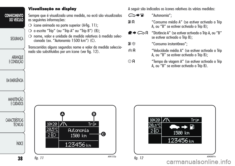 Alfa Romeo Giulietta 2011 Manual de Uso e Manutenção (in Portuguese) 38
CONHECIMENTO
DO VEÍCULO
SEGURANÇA
ARRANQUE
E CONDUÇÃO
EM EMERGÊNCIA
MANUTENÇÃO
E CUIDADOS
CARACTERÍSTICAS
TÉCNICAS
ÍNDICE
Visualização no display
Sempre que é visualizada uma medida, n Alfa Romeo Giulietta 2011 Manual de Uso e Manutenção (in Portuguese) 38
CONHECIMENTO
DO VEÍCULO
SEGURANÇA
ARRANQUE
E CONDUÇÃO
EM EMERGÊNCIA
MANUTENÇÃO
E CUIDADOS
CARACTERÍSTICAS
TÉCNICAS
ÍNDICE
Visualização no display
Sempre que é visualizada uma medida, n