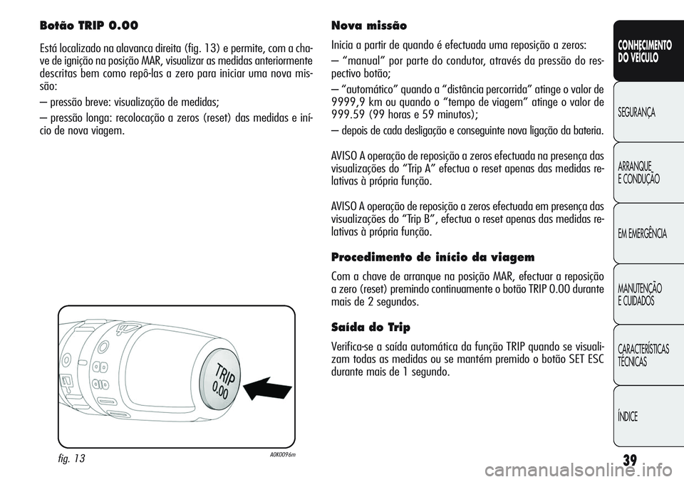 Alfa Romeo Giulietta 2011 Manual de Uso e Manutenção (in Portuguese) 39
CONHECIMENTO
DO VEÍCULO
SEGURANÇA
ARRANQUE
E CONDUÇÃO
EM EMERGÊNCIA
MANUTENÇÃO
E CUIDADOS
CARACTERÍSTICAS
TÉCNICAS
ÍNDICE
Botão TRIP 0.00
Está localizado na alavanca direita (fig. 13) e Alfa Romeo Giulietta 2011 Manual de Uso e Manutenção (in Portuguese) 39
CONHECIMENTO
DO VEÍCULO
SEGURANÇA
ARRANQUE
E CONDUÇÃO
EM EMERGÊNCIA
MANUTENÇÃO
E CUIDADOS
CARACTERÍSTICAS
TÉCNICAS
ÍNDICE
Botão TRIP 0.00
Está localizado na alavanca direita (fig. 13) e