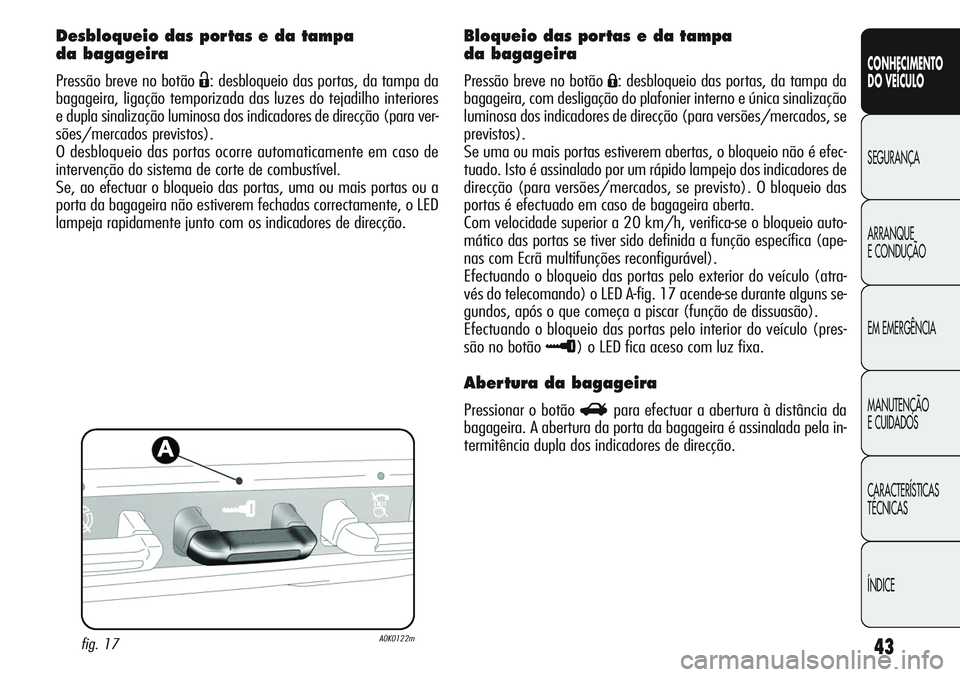 Alfa Romeo Giulietta 2011 Manual de Uso e Manutenção (in Portuguese) 43
CONHECIMENTO
DO VEÍCULO
SEGURANÇA
ARRANQUE
E CONDUÇÃO
EM EMERGÊNCIA
MANUTENÇÃO
E CUIDADOS
CARACTERÍSTICAS
TÉCNICAS
ÍNDICE
Desbloqueio das portas e da tampa
da bagageira
Pressão breve no Alfa Romeo Giulietta 2011 Manual de Uso e Manutenção (in Portuguese) 43
CONHECIMENTO
DO VEÍCULO
SEGURANÇA
ARRANQUE
E CONDUÇÃO
EM EMERGÊNCIA
MANUTENÇÃO
E CUIDADOS
CARACTERÍSTICAS
TÉCNICAS
ÍNDICE
Desbloqueio das portas e da tampa
da bagageira
Pressão breve no