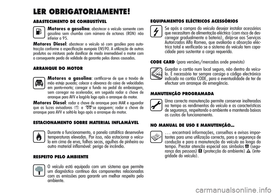 Alfa Romeo Giulietta 2011  Manual de Uso e Manutenção (in Portuguese) ABASTECIMENTO DE COMBUSTÍVEL
Motores a gasolina: abastecer o veículo somente com
gasolina sem chumbo com número de octanas (RON) não
inferior a 95.
Motores Diesel: abastecer o veículo só com gas