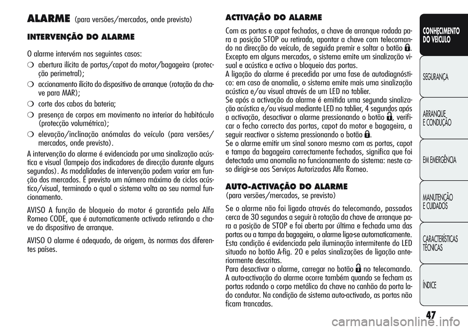 Alfa Romeo Giulietta 2011  Manual de Uso e Manutenção (in Portuguese) 47
CONHECIMENTO
DO VEÍCULO
SEGURANÇA
ARRANQUE
E CONDUÇÃO
EM EMERGÊNCIA
MANUTENÇÃO
E CUIDADOS
CARACTERÍSTICAS
TÉCNICAS
ÍNDICE
ALARME(para versões/mercados, onde previsto)
INTERVENÇÃO DO AL