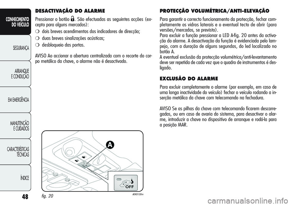 Alfa Romeo Giulietta 2011  Manual de Uso e Manutenção (in Portuguese) 48
CONHECIMENTO
DO VEÍCULO
SEGURANÇA
ARRANQUE
E CONDUÇÃO
EM EMERGÊNCIA
MANUTENÇÃO
E CUIDADOS
CARACTERÍSTICAS
TÉCNICAS
ÍNDICE
DESACTIVAÇÃO DO ALARME
Pressionar o botão Ë. São efectuadas 