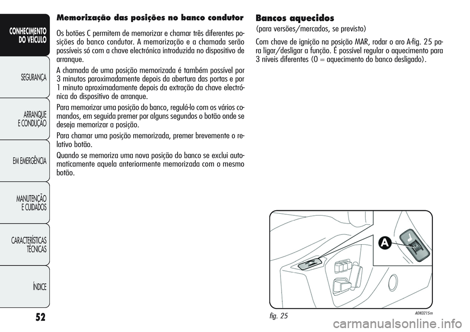 Alfa Romeo Giulietta 2011  Manual de Uso e Manutenção (in Portuguese) 52
CONHECIMENTO
DO VEÍCULO
SEGURANÇA
ARRANQUE
E CONDUÇÃO
EM EMERGÊNCIA
MANUTENÇÃO
E CUIDADOS
CARACTERÍSTICAS
TÉCNICAS
ÍNDICE
Bancos aquecidos 
(para versões/mercados, se previsto)
Com chave