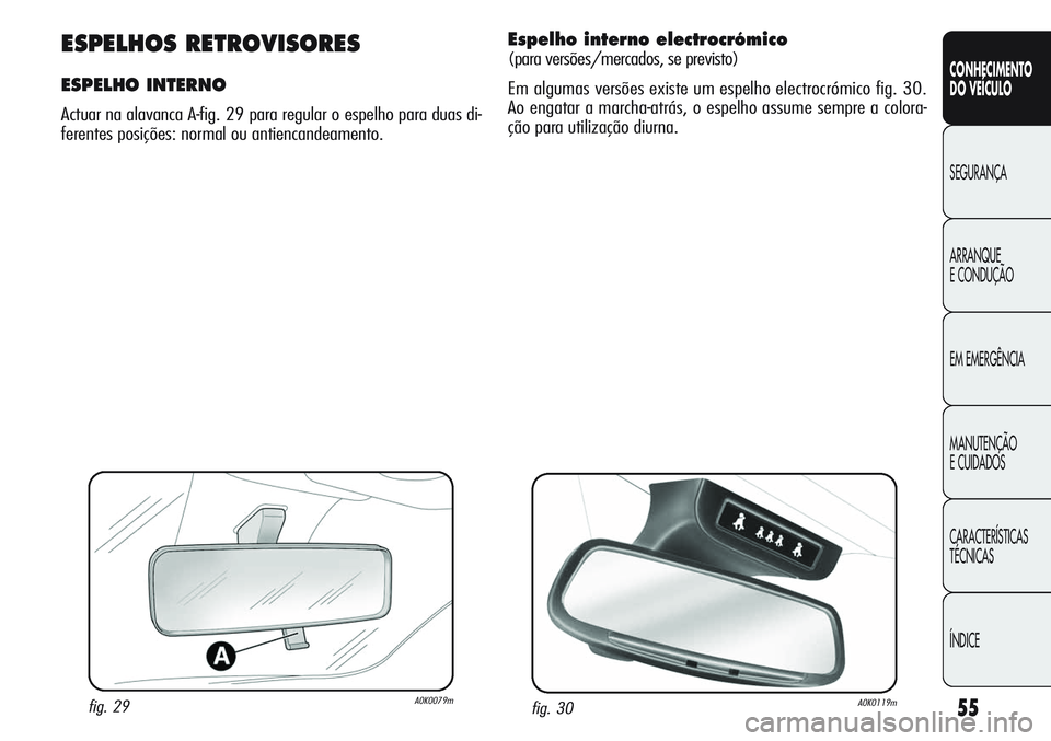Alfa Romeo Giulietta 2011  Manual de Uso e Manutenção (in Portuguese) 55
CONHECIMENTO
DO VEÍCULO
SEGURANÇA
ARRANQUE
E CONDUÇÃO
EM EMERGÊNCIA
MANUTENÇÃO
E CUIDADOS
CARACTERÍSTICAS
TÉCNICAS
ÍNDICE
fig. 29A0K0079m
ESPELHOS RETROVISORES
ESPELHO INTERNO
Actuar na a