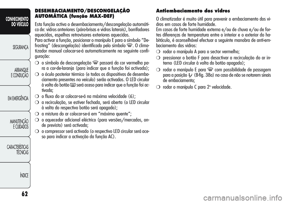 Alfa Romeo Giulietta 2011  Manual de Uso e Manutenção (in Portuguese) 62
CONHECIMENTO
DO VEÍCULO
SEGURANÇA
ARRANQUE
E CONDUÇÃO
EM EMERGÊNCIA
MANUTENÇÃO
E CUIDADOS
CARACTERÍSTICAS
TÉCNICAS
ÍNDICE
DESEMBACIAMENTO/DESCONGELAÇÃO
AUTOMÁTICA (função MAX-DEF)
Es
