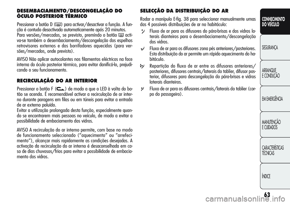 Alfa Romeo Giulietta 2011  Manual de Uso e Manutenção (in Portuguese) 63
CONHECIMENTO
DO VEÍCULO
SEGURANÇA
ARRANQUE
E CONDUÇÃO
EM EMERGÊNCIA
MANUTENÇÃO
E CUIDADOS
CARACTERÍSTICAS
TÉCNICAS
ÍNDICE
DESEMBACIAMENTO/DESCONGELAÇÃO DO 
ÓCULO POSTERIOR TÉRMICO 
Pr