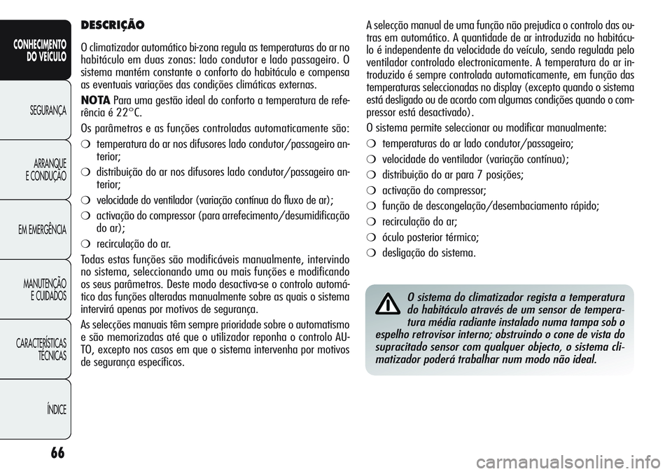 Alfa Romeo Giulietta 2011  Manual de Uso e Manutenção (in Portuguese) 66
CONHECIMENTO
DO VEÍCULO
SEGURANÇA
ARRANQUE
E CONDUÇÃO
EM EMERGÊNCIA
MANUTENÇÃO
E CUIDADOS
CARACTERÍSTICAS
TÉCNICAS
ÍNDICE
A selecção manual de uma função não prejudica o controlo das
