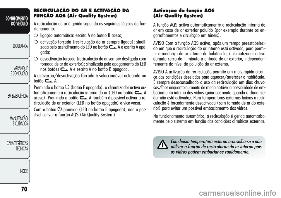 Alfa Romeo Giulietta 2011 Manual de Uso e Manutenção (in Portuguese) 70
CONHECIMENTO
DO VEÍCULO
SEGURANÇA
ARRANQUE
E CONDUÇÃO
EM EMERGÊNCIA
MANUTENÇÃO
E CUIDADOS
CARACTERÍSTICAS
TÉCNICAS
ÍNDICE
Com baixa temperatura externa aconselha-se a não
utilizar a fun Alfa Romeo Giulietta 2011 Manual de Uso e Manutenção (in Portuguese) 70
CONHECIMENTO
DO VEÍCULO
SEGURANÇA
ARRANQUE
E CONDUÇÃO
EM EMERGÊNCIA
MANUTENÇÃO
E CUIDADOS
CARACTERÍSTICAS
TÉCNICAS
ÍNDICE
Com baixa temperatura externa aconselha-se a não
utilizar a fun