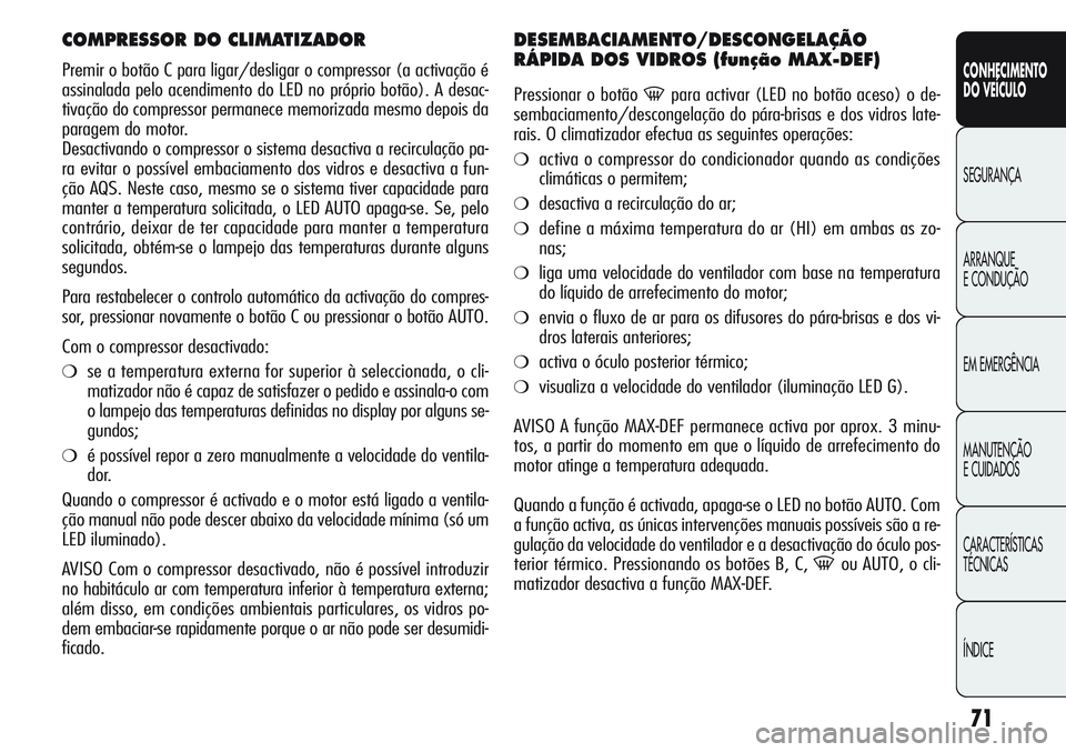 Alfa Romeo Giulietta 2011 Manual de Uso e Manutenção (in Portuguese) 71
CONHECIMENTO
DO VEÍCULO
SEGURANÇA
ARRANQUE
E CONDUÇÃO
EM EMERGÊNCIA
MANUTENÇÃO
E CUIDADOS
CARACTERÍSTICAS
TÉCNICAS
ÍNDICE
COMPRESSOR DO CLIMATIZADOR
Premir o botão C para ligar/desligar Alfa Romeo Giulietta 2011 Manual de Uso e Manutenção (in Portuguese) 71
CONHECIMENTO
DO VEÍCULO
SEGURANÇA
ARRANQUE
E CONDUÇÃO
EM EMERGÊNCIA
MANUTENÇÃO
E CUIDADOS
CARACTERÍSTICAS
TÉCNICAS
ÍNDICE
COMPRESSOR DO CLIMATIZADOR
Premir o botão C para ligar/desligar