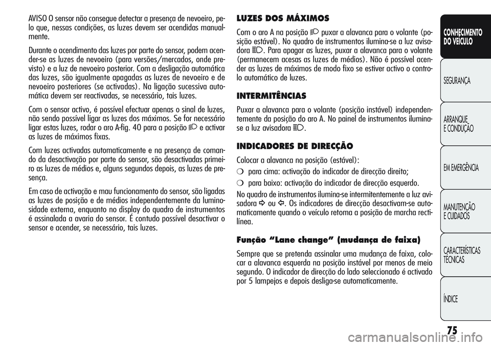 Alfa Romeo Giulietta 2011 Manual de Uso e Manutenção (in Portuguese) 75
CONHECIMENTO
DO VEÍCULO
SEGURANÇA
ARRANQUE
E CONDUÇÃO
EM EMERGÊNCIA
MANUTENÇÃO
E CUIDADOS
CARACTERÍSTICAS
TÉCNICAS
ÍNDICE
LUZES DOS MÁXIMOS
Com o aro A na posição 2puxar a alavanca par Alfa Romeo Giulietta 2011 Manual de Uso e Manutenção (in Portuguese) 75
CONHECIMENTO
DO VEÍCULO
SEGURANÇA
ARRANQUE
E CONDUÇÃO
EM EMERGÊNCIA
MANUTENÇÃO
E CUIDADOS
CARACTERÍSTICAS
TÉCNICAS
ÍNDICE
LUZES DOS MÁXIMOS
Com o aro A na posição 2puxar a alavanca par