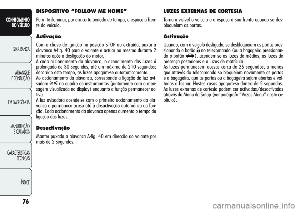 Alfa Romeo Giulietta 2011 Manual de Uso e Manutenção (in Portuguese) 76
CONHECIMENTO
DO VEÍCULO
SEGURANÇA
ARRANQUE
E CONDUÇÃO
EM EMERGÊNCIA
MANUTENÇÃO
E CUIDADOS
CARACTERÍSTICAS
TÉCNICAS
ÍNDICE
LUZES EXTERNAS DE CORTESIA
Tornam visível o veículo e o espaço Alfa Romeo Giulietta 2011 Manual de Uso e Manutenção (in Portuguese) 76
CONHECIMENTO
DO VEÍCULO
SEGURANÇA
ARRANQUE
E CONDUÇÃO
EM EMERGÊNCIA
MANUTENÇÃO
E CUIDADOS
CARACTERÍSTICAS
TÉCNICAS
ÍNDICE
LUZES EXTERNAS DE CORTESIA
Tornam visível o veículo e o espaço