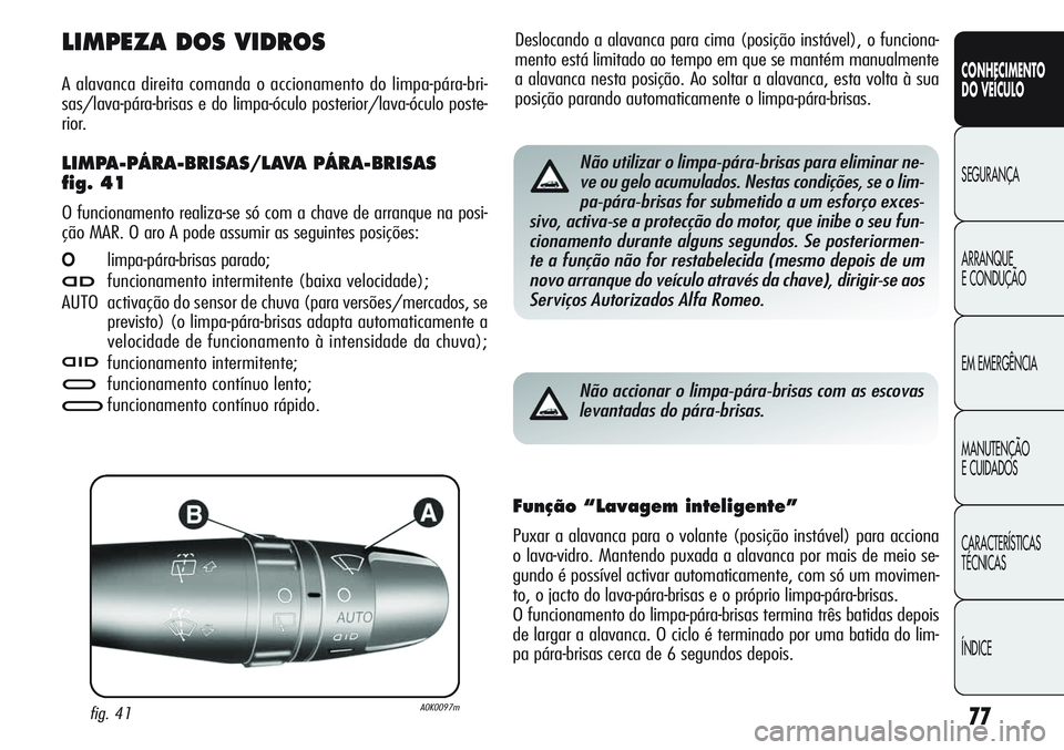 Alfa Romeo Giulietta 2011 Manual de Uso e Manutenção (in Portuguese) 77
CONHECIMENTO
DO VEÍCULO
SEGURANÇA
ARRANQUE
E CONDUÇÃO
EM EMERGÊNCIA
MANUTENÇÃO
E CUIDADOS
CARACTERÍSTICAS
TÉCNICAS
ÍNDICE
Deslocando a alavanca para cima (posição instável), o funciona Alfa Romeo Giulietta 2011 Manual de Uso e Manutenção (in Portuguese) 77
CONHECIMENTO
DO VEÍCULO
SEGURANÇA
ARRANQUE
E CONDUÇÃO
EM EMERGÊNCIA
MANUTENÇÃO
E CUIDADOS
CARACTERÍSTICAS
TÉCNICAS
ÍNDICE
Deslocando a alavanca para cima (posição instável), o funciona