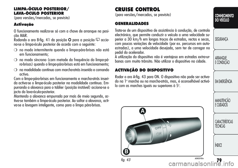 Alfa Romeo Giulietta 2012  Manual de Uso e Manutenção (in Portuguese) 79
CONHECIMENTO
DO VEÍCULO
SEGURANÇA
ARRANQUE
E CONDUÇÃO
EM EMERGÊNCIA
MANUTENÇÃO
E CUIDADOS
CARACTERÍSTICAS
TÉCNICAS
ÍNDICE
CRUISE CONTROL
(para versões/mercados, se previsto)
GENERALIDADE