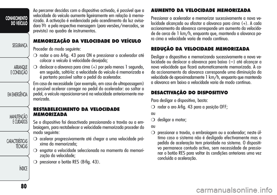 Alfa Romeo Giulietta 2011 Manual de Uso e Manutenção (in Portuguese) 80
CONHECIMENTO
DO VEÍCULO
SEGURANÇA
ARRANQUE
E CONDUÇÃO
EM EMERGÊNCIA
MANUTENÇÃO
E CUIDADOS
CARACTERÍSTICAS
TÉCNICAS
ÍNDICE
AUMENTO DA VELOCIDADE MEMORIZADA
Pressionar o acelerador e memori Alfa Romeo Giulietta 2011 Manual de Uso e Manutenção (in Portuguese) 80
CONHECIMENTO
DO VEÍCULO
SEGURANÇA
ARRANQUE
E CONDUÇÃO
EM EMERGÊNCIA
MANUTENÇÃO
E CUIDADOS
CARACTERÍSTICAS
TÉCNICAS
ÍNDICE
AUMENTO DA VELOCIDADE MEMORIZADA
Pressionar o acelerador e memori