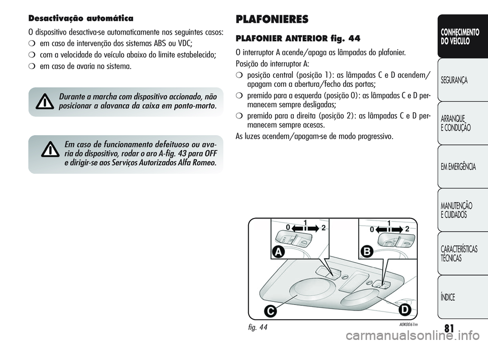 Alfa Romeo Giulietta 2011 Manual de Uso e Manutenção (in Portuguese) 81
CONHECIMENTO
DO VEÍCULO
SEGURANÇA
ARRANQUE
E CONDUÇÃO
EM EMERGÊNCIA
MANUTENÇÃO
E CUIDADOS
CARACTERÍSTICAS
TÉCNICAS
ÍNDICE
PLAFONIERES
PLAFONIER ANTERIOR fig. 44
O interruptor A acende/apa Alfa Romeo Giulietta 2011 Manual de Uso e Manutenção (in Portuguese) 81
CONHECIMENTO
DO VEÍCULO
SEGURANÇA
ARRANQUE
E CONDUÇÃO
EM EMERGÊNCIA
MANUTENÇÃO
E CUIDADOS
CARACTERÍSTICAS
TÉCNICAS
ÍNDICE
PLAFONIERES
PLAFONIER ANTERIOR fig. 44
O interruptor A acende/apa