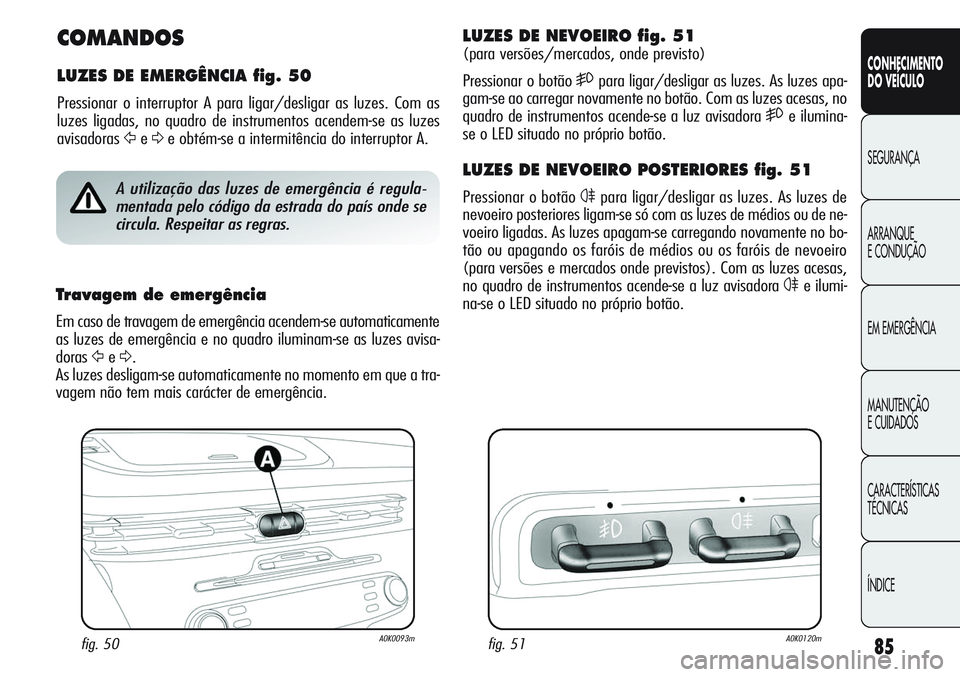 Alfa Romeo Giulietta 2011 Manual de Uso e Manutenção (in Portuguese) 85
CONHECIMENTO
DO VEÍCULO
SEGURANÇA
ARRANQUE
E CONDUÇÃO
EM EMERGÊNCIA
MANUTENÇÃO
E CUIDADOS
CARACTERÍSTICAS
TÉCNICAS
ÍNDICE
COMANDOS
LUZES DE EMERGÊNCIA fig. 50
Pressionar o interruptor A Alfa Romeo Giulietta 2011 Manual de Uso e Manutenção (in Portuguese) 85
CONHECIMENTO
DO VEÍCULO
SEGURANÇA
ARRANQUE
E CONDUÇÃO
EM EMERGÊNCIA
MANUTENÇÃO
E CUIDADOS
CARACTERÍSTICAS
TÉCNICAS
ÍNDICE
COMANDOS
LUZES DE EMERGÊNCIA fig. 50
Pressionar o interruptor A