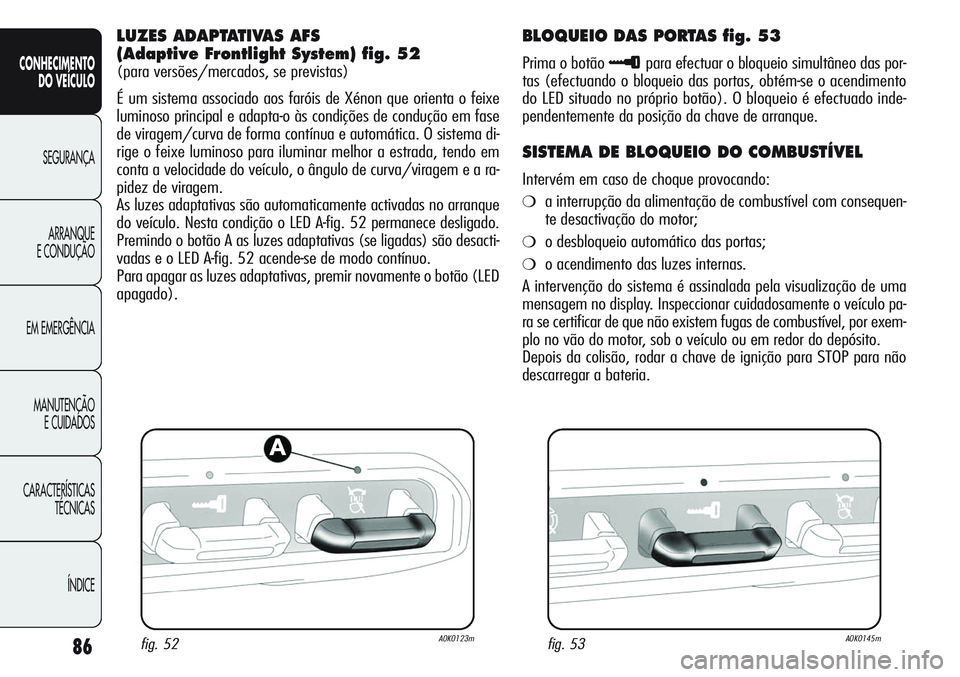 Alfa Romeo Giulietta 2012  Manual de Uso e Manutenção (in Portuguese) 86
CONHECIMENTO
DO VEÍCULO
SEGURANÇA
ARRANQUE
E CONDUÇÃO
EM EMERGÊNCIA
MANUTENÇÃO
E CUIDADOS
CARACTERÍSTICAS
TÉCNICAS
ÍNDICE
LUZES ADAPTATIVAS AFS 
(Adaptive Frontlight System) fig. 52
(para