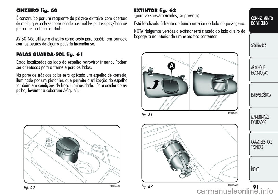 Alfa Romeo Giulietta 2011 Manual de Uso e Manutenção (in Portuguese) 91
CONHECIMENTO
DO VEÍCULO
SEGURANÇA
ARRANQUE
E CONDUÇÃO
EM EMERGÊNCIA
MANUTENÇÃO
E CUIDADOS
CARACTERÍSTICAS
TÉCNICAS
ÍNDICE
fig. 60A0K0112m
CINZEIRO fig. 60
É constituído por um recipient Alfa Romeo Giulietta 2011 Manual de Uso e Manutenção (in Portuguese) 91
CONHECIMENTO
DO VEÍCULO
SEGURANÇA
ARRANQUE
E CONDUÇÃO
EM EMERGÊNCIA
MANUTENÇÃO
E CUIDADOS
CARACTERÍSTICAS
TÉCNICAS
ÍNDICE
fig. 60A0K0112m
CINZEIRO fig. 60
É constituído por um recipient