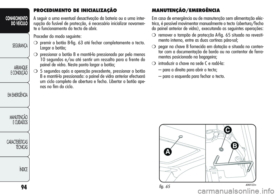 Alfa Romeo Giulietta 2011 Manual de Uso e Manutenção (in Portuguese) 94
CONHECIMENTO
DO VEÍCULO
SEGURANÇA
ARRANQUE
E CONDUÇÃO
EM EMERGÊNCIA
MANUTENÇÃO
E CUIDADOS
CARACTERÍSTICAS
TÉCNICAS
ÍNDICE
MANUTENÇÃO/EMERGÊNCIA
Em caso de emergência ou de manutençã Alfa Romeo Giulietta 2011 Manual de Uso e Manutenção (in Portuguese) 94
CONHECIMENTO
DO VEÍCULO
SEGURANÇA
ARRANQUE
E CONDUÇÃO
EM EMERGÊNCIA
MANUTENÇÃO
E CUIDADOS
CARACTERÍSTICAS
TÉCNICAS
ÍNDICE
MANUTENÇÃO/EMERGÊNCIA
Em caso de emergência ou de manutençã